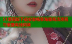 51漫画版下载安装畅享海量高清漫画与便捷离线阅读