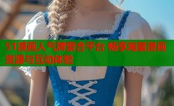 51漫画人气牌聚合平台 畅享海量漫画资源与互动体验