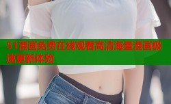 51漫画免费在线观看高清海量漫画极速更新体验