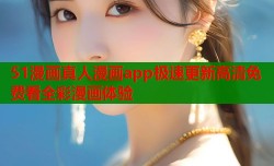 51漫画真人漫画app极速更新高清免费看全彩漫画体验