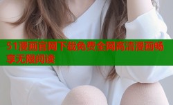 51漫画官网下载免费全网高清漫画畅享无限阅读