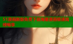 51漫画新版免费下载海量漫画极速离线畅享