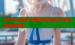 足控51漫画平台精彩足控漫画合集畅享阅读体验