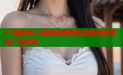 51漫画成人破解版海量资源离线畅享无广告体验