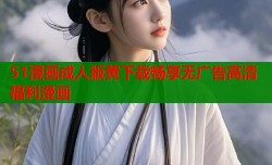 51漫画成人版黄下载畅享无广告高清福利漫画
