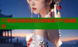 51漫画兑换码轻松兑换畅享VIP漫画福利