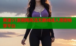 黄漫51漫画网高清无删减成人漫画畅享平台