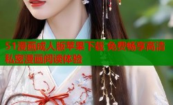 51漫画成人版苹果下载 免费畅享高清私密漫画阅读体验