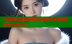 51漫画闪退原因解析及缓存清理保障流畅追漫体验