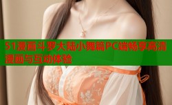 51漫画斗罗大陆小舞篇PC端畅享高清漫画与互动体验