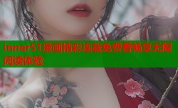 inner51漫画精彩连载免费看畅享无限阅读体验