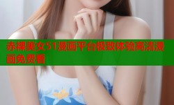 赤裸美女51漫画平台极致体验高清漫画免费看