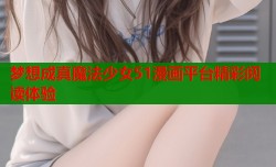 梦想成真魔法少女51漫画平台精彩阅读体验