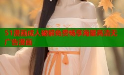 51漫画成人破解免费畅享海量高清无广告漫画