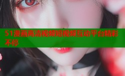 51漫画高清视频短视频互动平台精彩不停