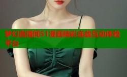 梦幻直播间51漫画精彩连载互动体验平台