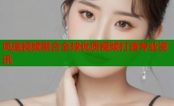 凤凰视频聚合全球优质视频打造专业资讯