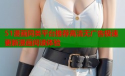 51漫画同类平台推荐高清无广告极速更新漫画阅读体验