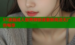 51漫画成人版黄频极速更新高清无广告畅享