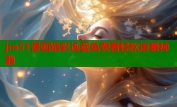 jm51漫画精彩连载免费看轻松追番神器