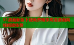 51漫画新版下载免费畅享高清漫画离线阅读体验