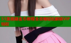 51漫画刷金币教程全攻略轻松解锁VIP特权