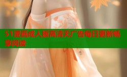 51漫画成人版高清无广告每日更新畅享阅读