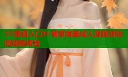 51漫画入口H 畅享海量成人漫画滑动阅读新体验