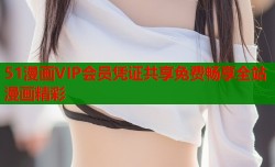 51漫画VIP会员凭证共享免费畅享全站漫画精彩