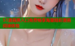 51漫画黄入口免费畅享海量精彩漫画阅读体验