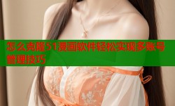 怎么克隆51漫画软件轻松实现多账号管理技巧