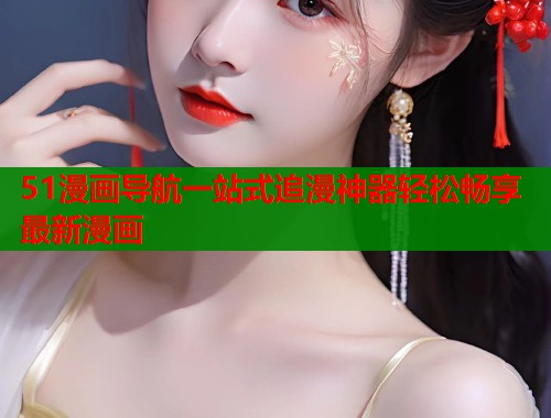 51漫画导航一站式追漫神器轻松畅享最新漫画  第1张