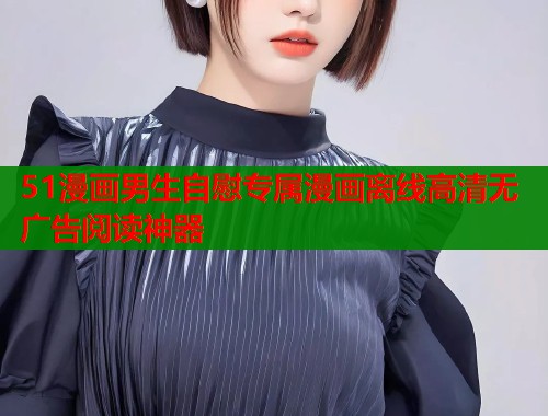 51漫画男生自慰专属漫画离线高清无广告阅读神器  第2张