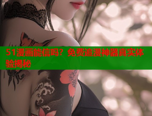 51漫画能信吗？免费追漫神器真实体验揭秘  第2张