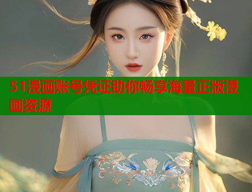 51漫画账号凭证助你畅享海量正版漫画资源  第1张