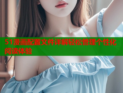 51漫画配置文件详解轻松管理个性化阅读体验  第2张