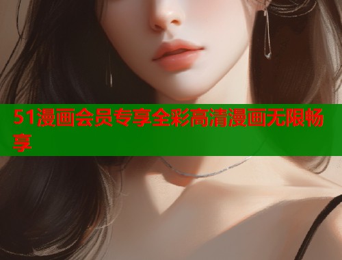 51漫画会员专享全彩高清漫画无限畅享  第1张