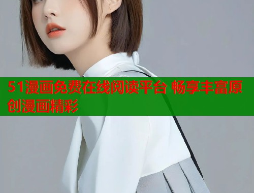 51漫画免费在线阅读平台 畅享丰富原创漫画精彩  第1张