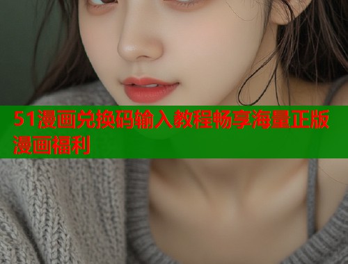 51漫画兑换码输入教程畅享海量正版漫画福利  第2张