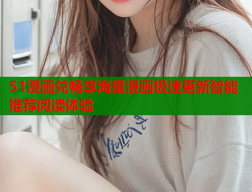 51漫画兑畅享海量漫画极速更新智能推荐阅读体验  第2张