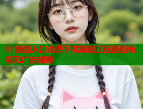 51漫画入口免费下载海量正版漫画畅享无广告阅读  第1张