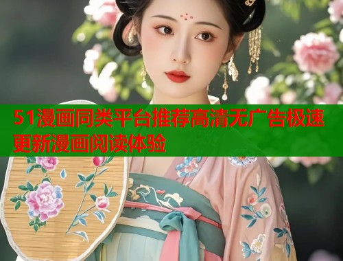 51漫画同类平台推荐高清无广告极速更新漫画阅读体验  第1张