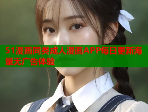 51漫画同类成人漫画APP每日更新海量无广告体验  第2张