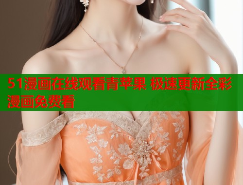 51漫画在线观看青苹果 极速更新全彩漫画免费看  第1张