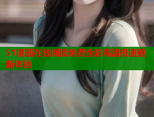 51漫画在线阅读免费全彩高清极速更新体验  第1张