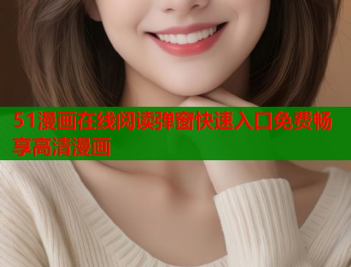 51漫画在线阅读弹窗快速入口免费畅享高清漫画  第1张