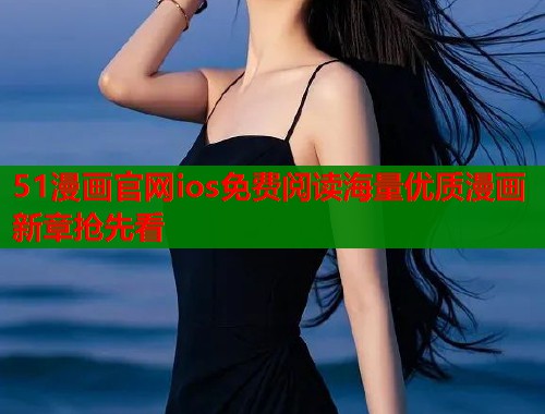 51漫画官网ios免费阅读海量优质漫画新章抢先看  第1张