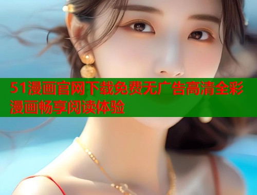 51漫画官网下载免费无广告高清全彩漫画畅享阅读体验  第1张
