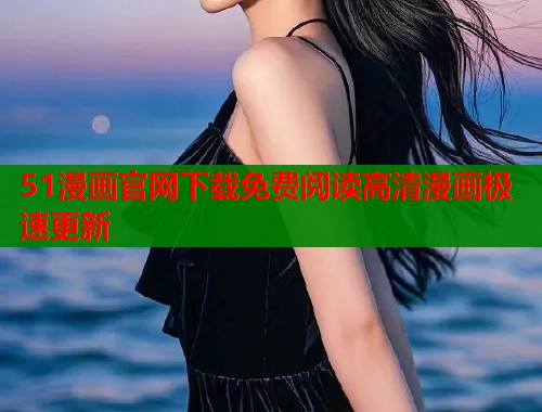 51漫画官网下载免费阅读高清漫画极速更新  第1张