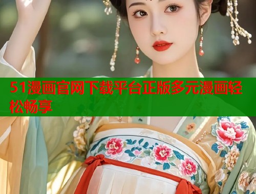 51漫画官网下载平台正版多元漫画轻松畅享  第2张